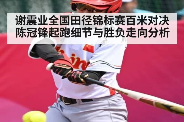 谢震业全国田径锦标赛百米对决陈冠锋起跑细节与胜负走向分析